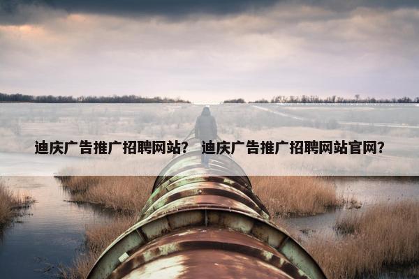 迪庆广告推广招聘网站？ 迪庆广告推广招聘网站官网？