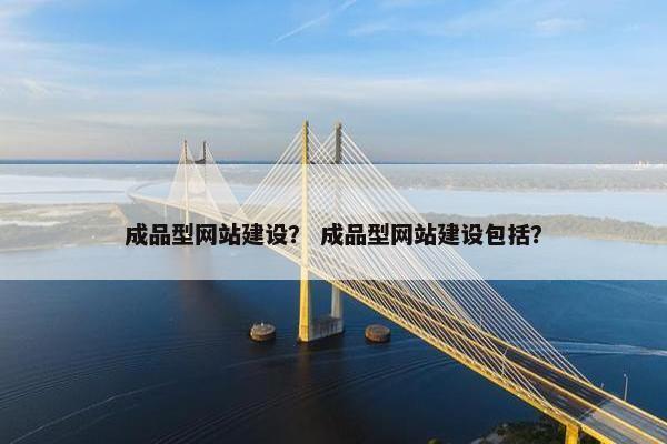 成品型网站建设？ 成品型网站建设包括？