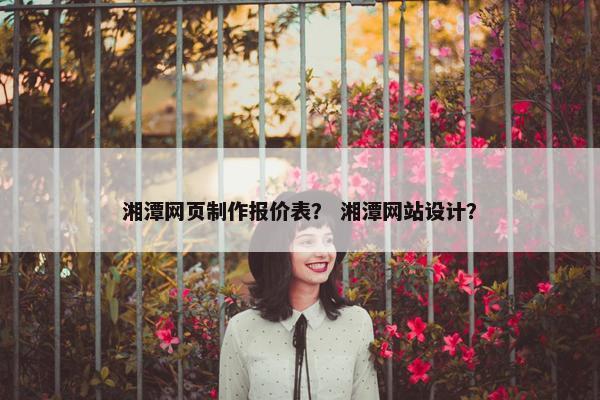 湘潭网页制作报价表？ 湘潭网站设计？