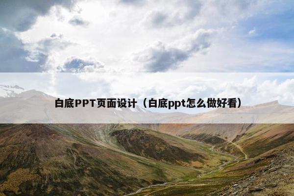 白底PPT页面设计（白底ppt怎么做好看）