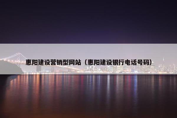 惠阳建设营销型网站（惠阳建设银行电话号码）