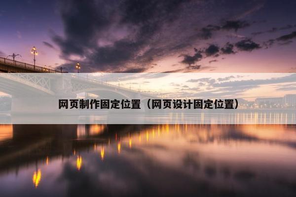 网页制作固定位置（网页设计固定位置）