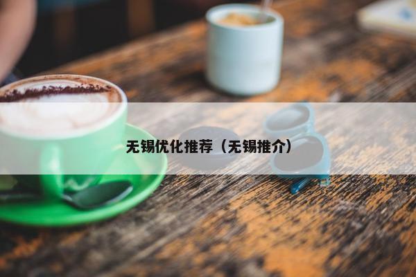 无锡优化推荐（无锡推介）