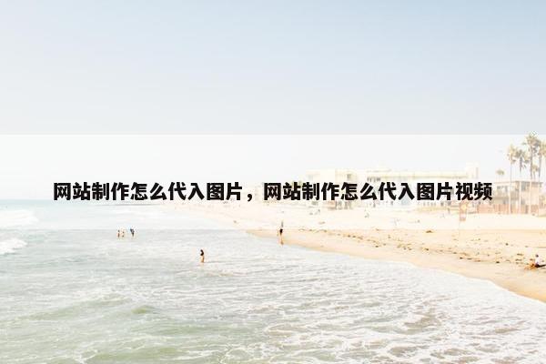 网站制作怎么代入图片，网站制作怎么代入图片视频
