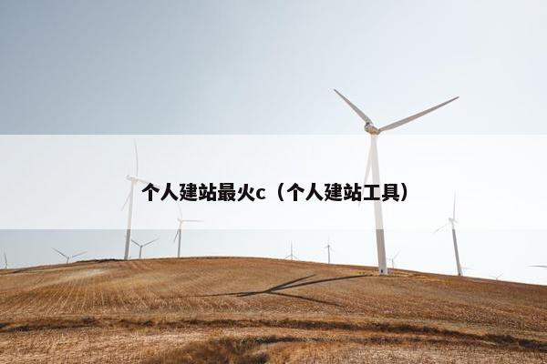 个人建站最火c（个人建站工具）