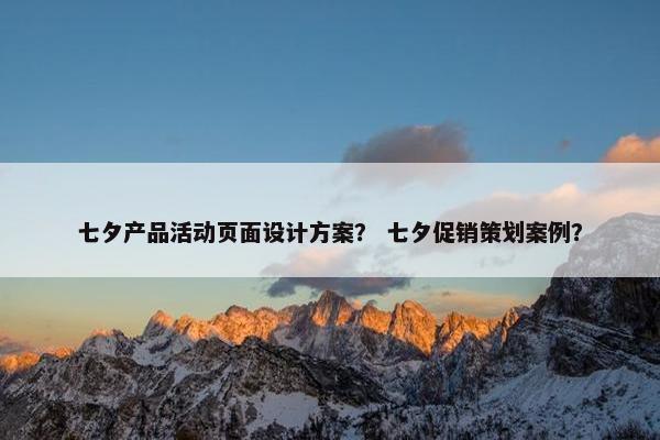 七夕产品活动页面设计方案？ 七夕促销策划案例？