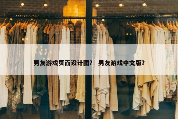 男友游戏页面设计图？ 男友游戏中文版？