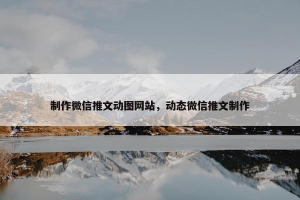 制作微信推文动图网站，动态微信推文制作