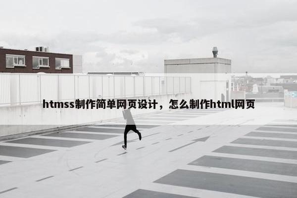 htmss制作简单网页设计，怎么制作html网页