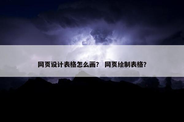网页设计表格怎么画？ 网页绘制表格？