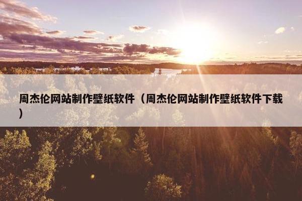周杰伦网站制作壁纸软件（周杰伦网站制作壁纸软件下载）