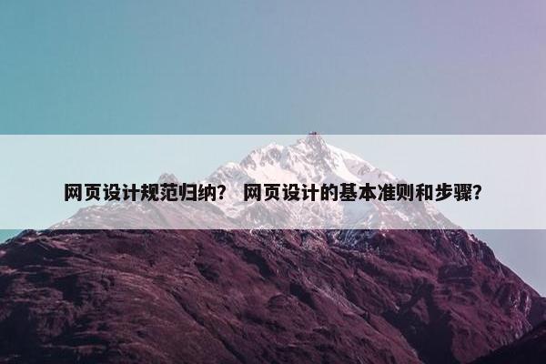 网页设计规范归纳？ 网页设计的基本准则和步骤？