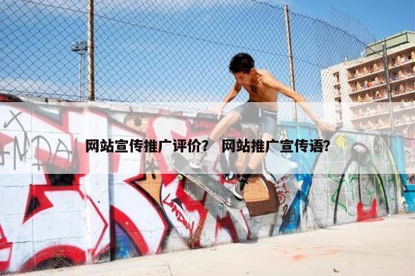 网站宣传推广评价？ 网站推广宣传语？