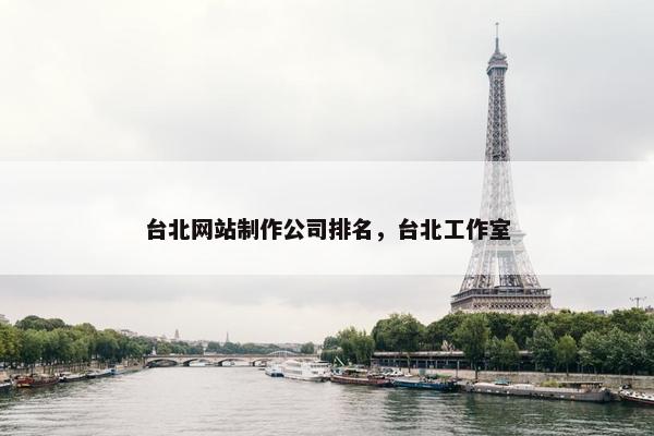 台北网站制作公司排名，台北工作室