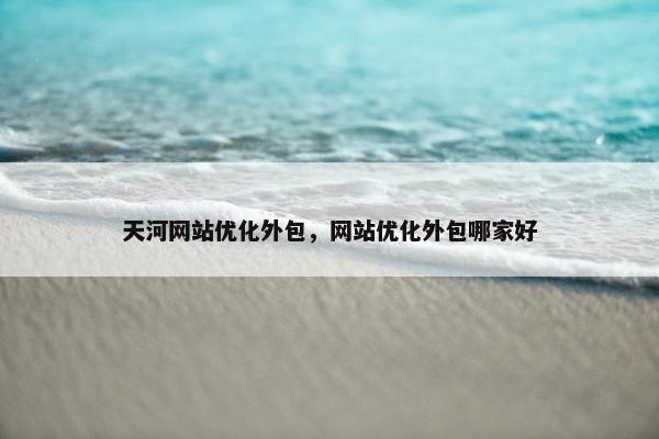 天河网站优化外包，网站优化外包哪家好