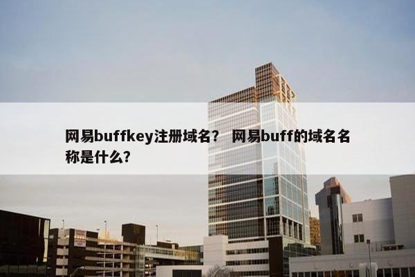 网易buffkey注册域名？ 网易buff的域名名称是什么？