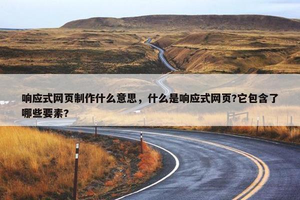 响应式网页制作什么意思，什么是响应式网页?它包含了哪些要素?
