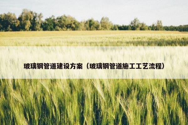 玻璃钢管道建设方案（玻璃钢管道施工工艺流程）