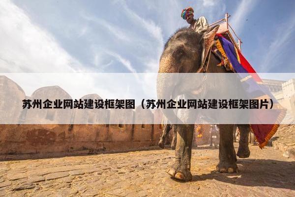苏州企业网站建设框架图（苏州企业网站建设框架图片）