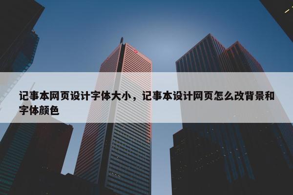 记事本网页设计字体大小，记事本设计网页怎么改背景和字体颜色