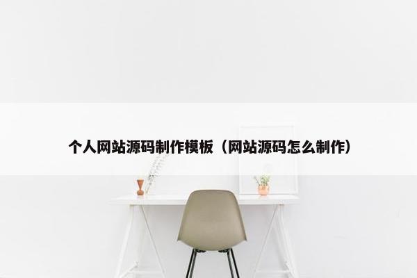 个人网站源码制作模板（网站源码怎么制作）
