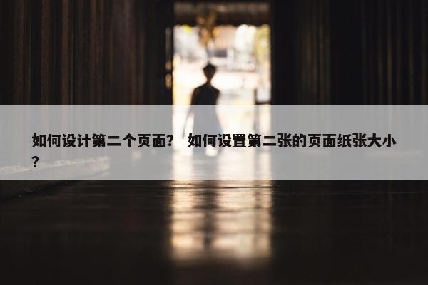 如何设计第二个页面？ 如何设置第二张的页面纸张大小？