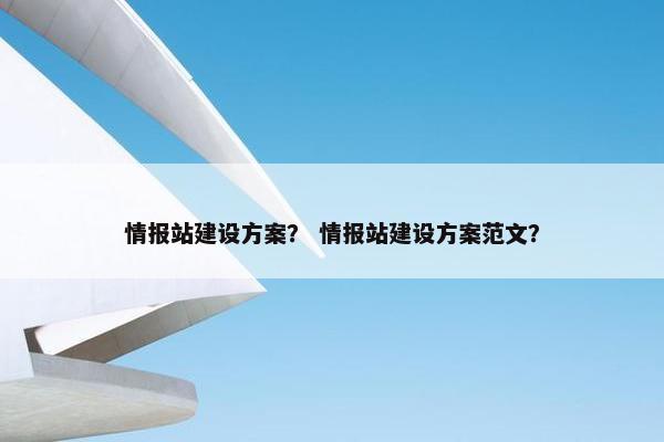 情报站建设方案？ 情报站建设方案范文？