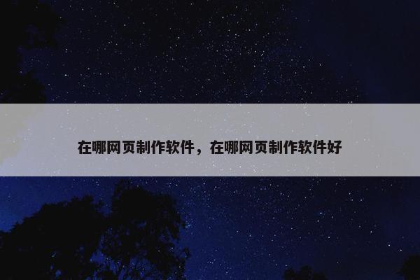 在哪网页制作软件，在哪网页制作软件好