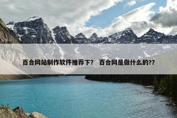 百合网站制作软件推荐下？ 百合网是做什么的?？