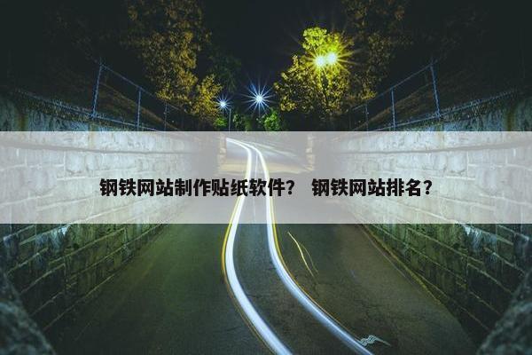 钢铁网站制作贴纸软件？ 钢铁网站排名？