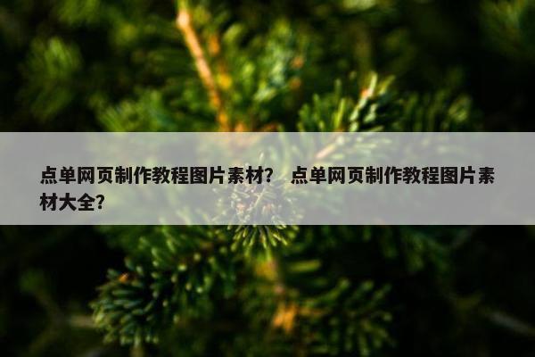 点单网页制作教程图片素材？ 点单网页制作教程图片素材大全？
