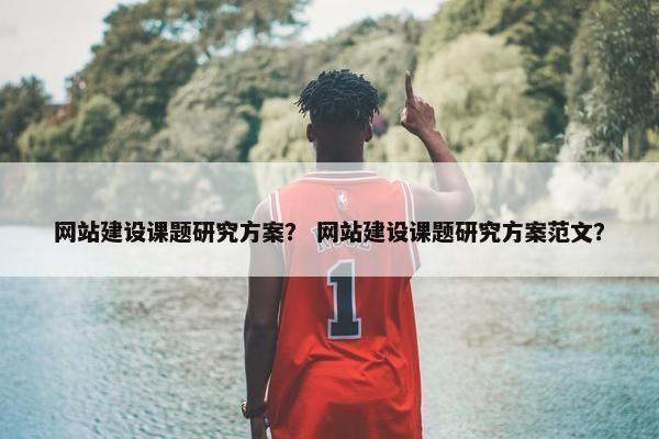 网站建设课题研究方案？ 网站建设课题研究方案范文？