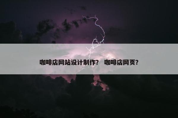 咖啡店网站设计制作？ 咖啡店网页？