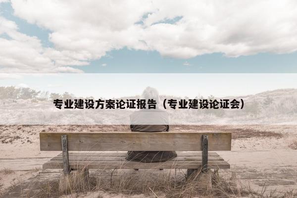 专业建设方案论证报告（专业建设论证会）