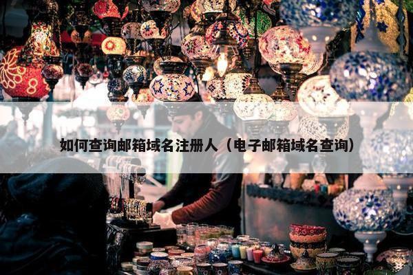 如何查询邮箱域名注册人（电子邮箱域名查询）