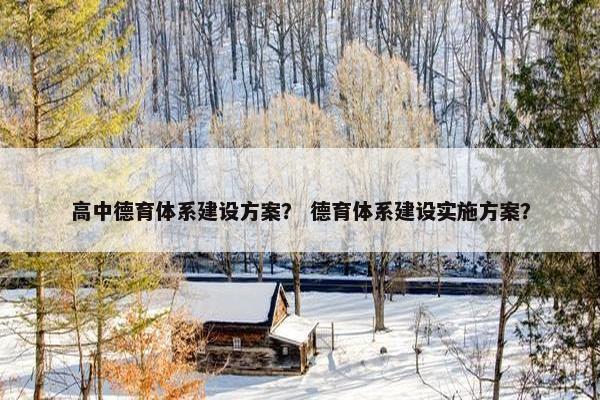 高中德育体系建设方案？ 德育体系建设实施方案？