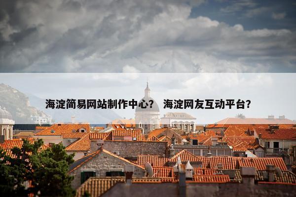 海淀简易网站制作中心？ 海淀网友互动平台？