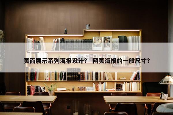 页面展示系列海报设计？ 网页海报的一般尺寸？