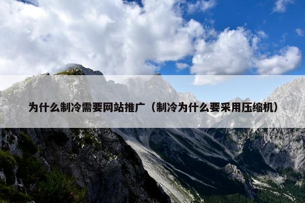 为什么制冷需要网站推广（制冷为什么要采用压缩机）
