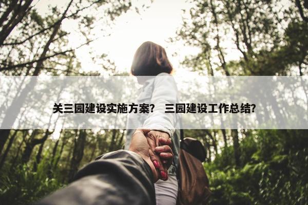 关三园建设实施方案？ 三园建设工作总结？