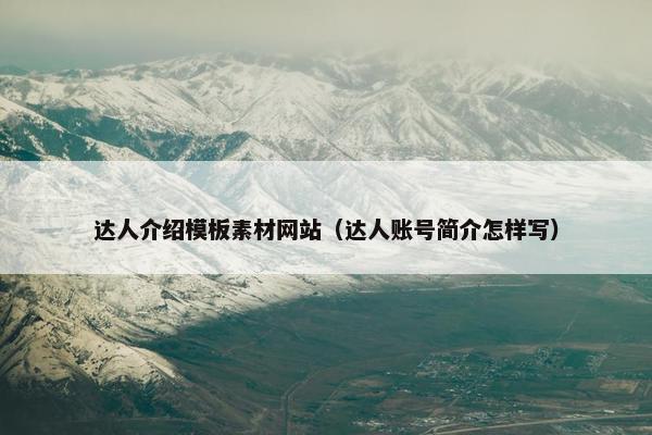 达人介绍模板素材网站（达人账号简介怎样写）