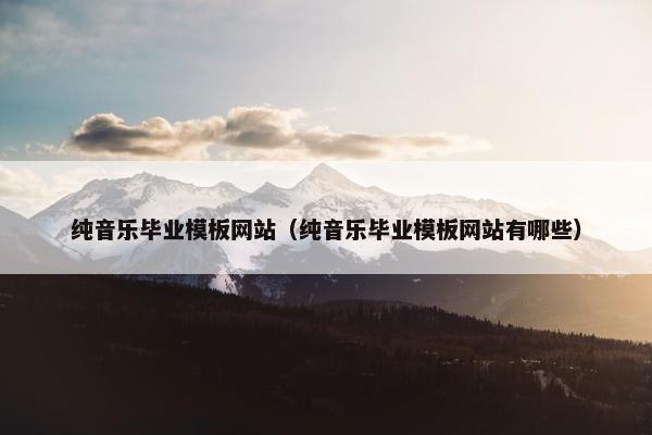 纯音乐毕业模板网站（纯音乐毕业模板网站有哪些）