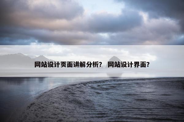 网站设计页面讲解分析？ 网站设计界面？