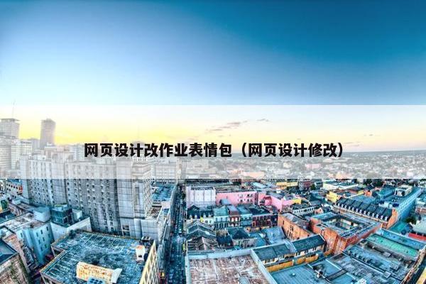 网页设计改作业表情包（网页设计修改）