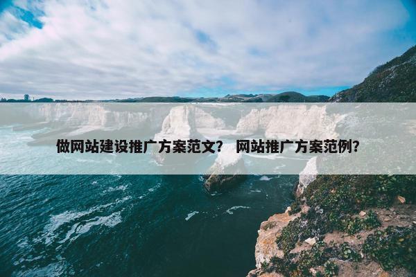 做网站建设推广方案范文？ 网站推广方案范例？