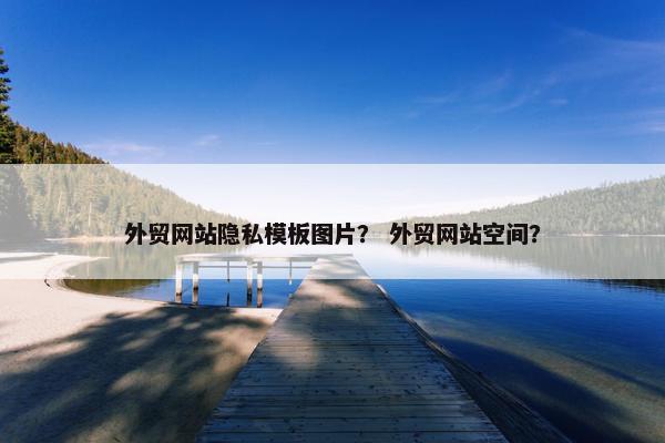 外贸网站隐私模板图片？ 外贸网站空间？