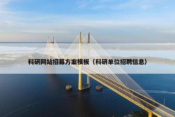 科研网站招募方案模板（科研单位招聘信息）