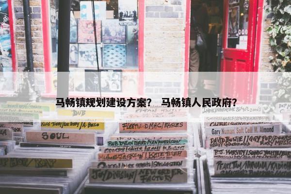 马畅镇规划建设方案？ 马畅镇人民政府？