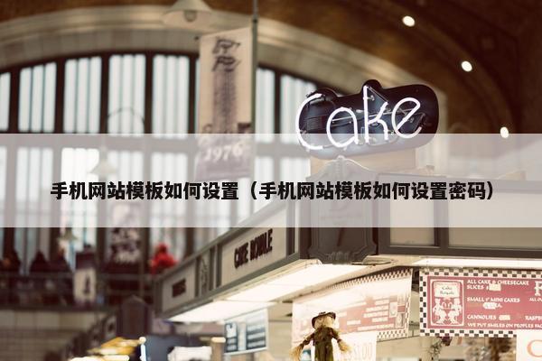 手机网站模板如何设置（手机网站模板如何设置密码）