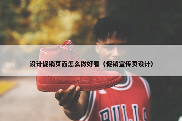 设计促销页面怎么做好看（促销宣传页设计）
